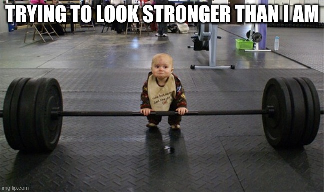baby weights | TRYING TO LOOK STRONGER THAN I AM | image tagged in baby weights | made w/ Imgflip meme maker