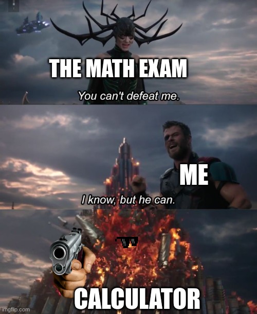 You can't defeat me | THE MATH EXAM; ME; CALCULATOR | image tagged in you can't defeat me | made w/ Imgflip meme maker