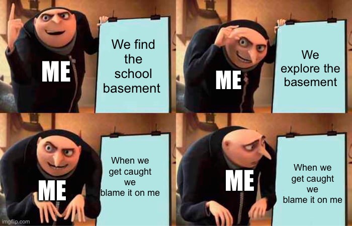 Based on a true story | We find the school basement; We explore the basement; ME; ME; When we get caught we blame it on me; When we get caught we blame it on me; ME; ME | image tagged in memes,gru's plan | made w/ Imgflip meme maker