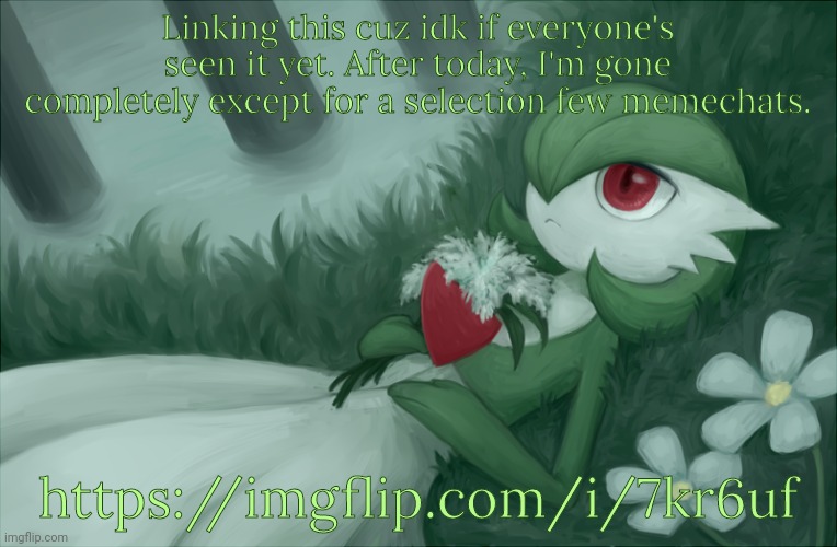 Gardevoir lying in the grass | Linking this cuz idk if everyone's seen it yet. After today, I'm gone completely except for a selection few memechats. https://imgflip.com/i/7kr6uf | image tagged in gardevoir lying in the grass | made w/ Imgflip meme maker