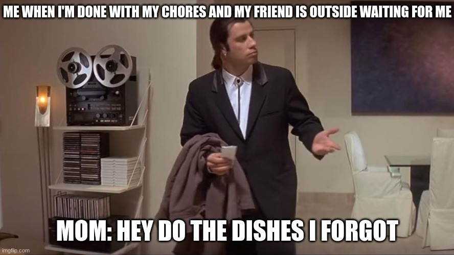 Confused John Travolta | ME WHEN I'M DONE WITH MY CHORES AND MY FRIEND IS OUTSIDE WAITING FOR ME; MOM: HEY DO THE DISHES I FORGOT | image tagged in confused john travolta | made w/ Imgflip meme maker
