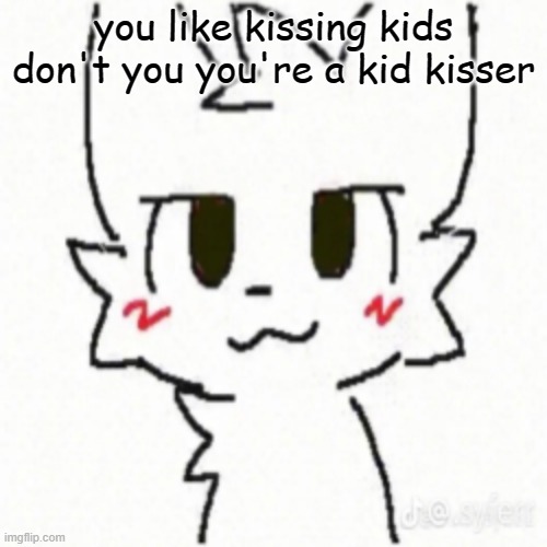 Boy Kisser | you like kissing kids don't you you're a kid kisser | image tagged in boy kisser | made w/ Imgflip meme maker