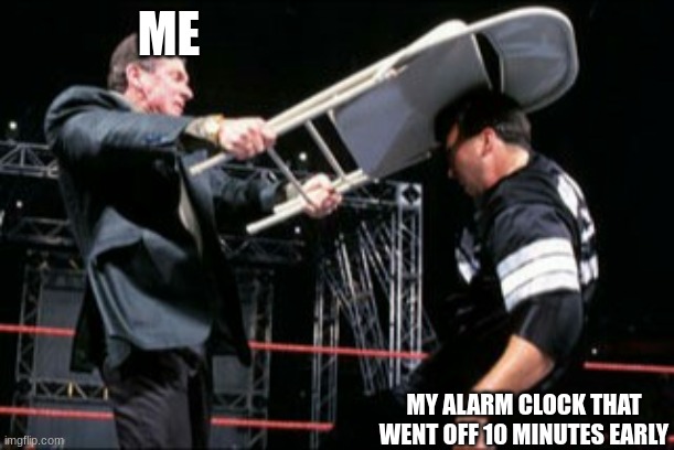 Vince steel chair | ME; MY ALARM CLOCK THAT WENT OFF 10 MINUTES EARLY | image tagged in vince steel chair | made w/ Imgflip meme maker