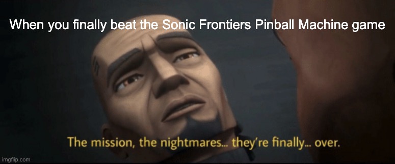 I hated this part tho | When you finally beat the Sonic Frontiers Pinball Machine game | image tagged in the mission the nightmares they re finally over | made w/ Imgflip meme maker