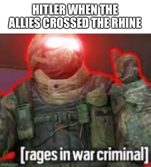 A history meme I made with a new template | HITLER WHEN THE ALLIES CROSSED THE RHINE | image tagged in rages in war criminal,ww2,history memes,funny memes,dark humor,therussianbadger | made w/ Imgflip meme maker