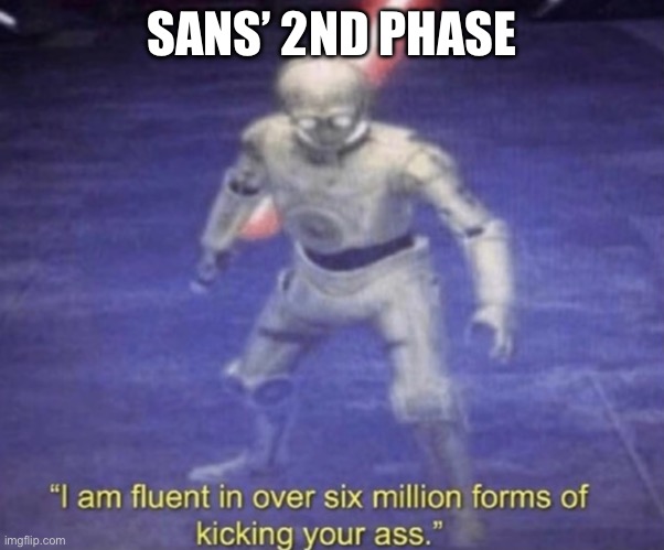 Only people who have fought Sans would understand. | SANS’ 2ND PHASE | image tagged in i am fluent in over six million forms of kicking your ass,sans undertale | made w/ Imgflip meme maker