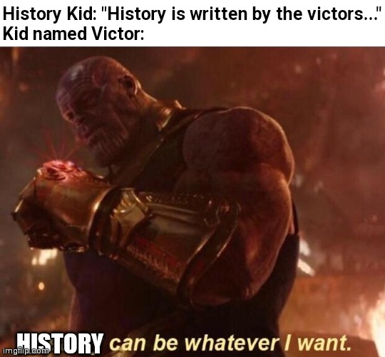 Thanos — Reality Can Be Whatever I Want | History Kid: "History is written by the victors..."
Kid named Victor:; HISTORY | image tagged in thanos reality can be whatever i want | made w/ Imgflip meme maker