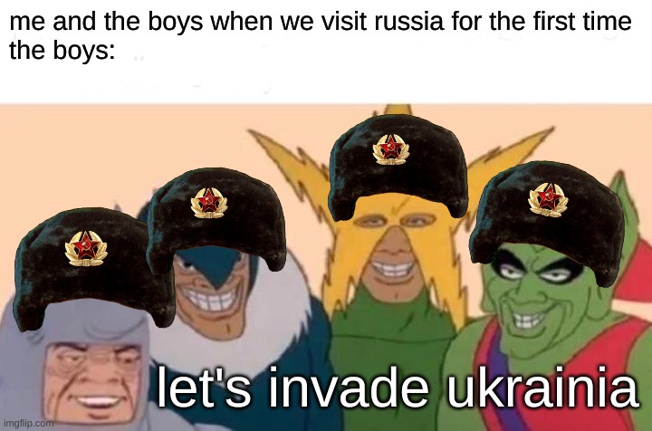 me and the boys | me and the boys when we visit russia for the first time
the boys:; let's invade ukrainia | image tagged in memes,me and the boys,russia,ukraine,ww3,russo-ukrainian war | made w/ Imgflip meme maker