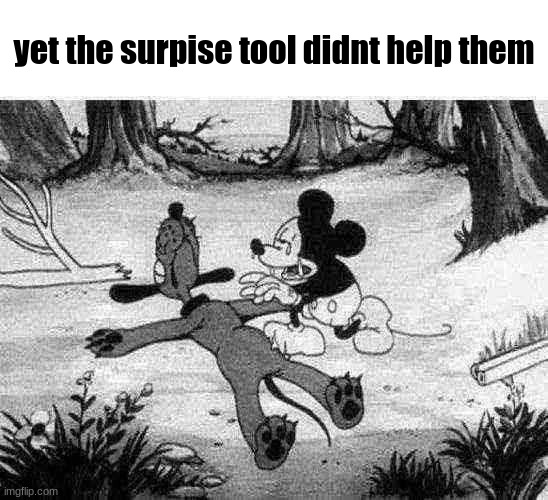 rip | yet the surpise tool didnt help them | image tagged in mickey mouse with dead pluto,rip,cursed | made w/ Imgflip meme maker