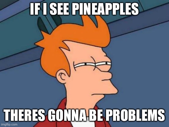 E | IF I SEE PINEAPPLES; THERES GONNA BE PROBLEMS | image tagged in memes,futurama fry | made w/ Imgflip meme maker