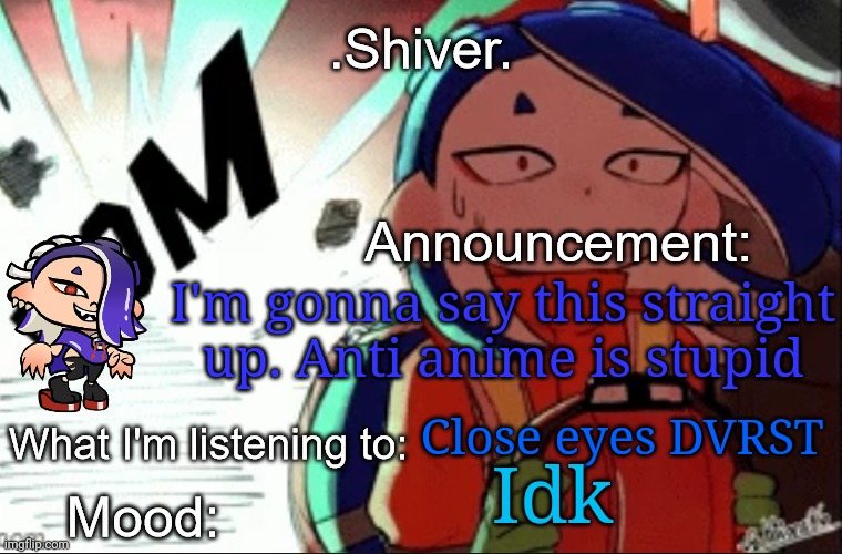 Imagine harassing people because they like anime | I'm gonna say this straight up. Anti anime is stupid; Close eyes DVRST; Idk | image tagged in shiver announcement template thanks blook | made w/ Imgflip meme maker