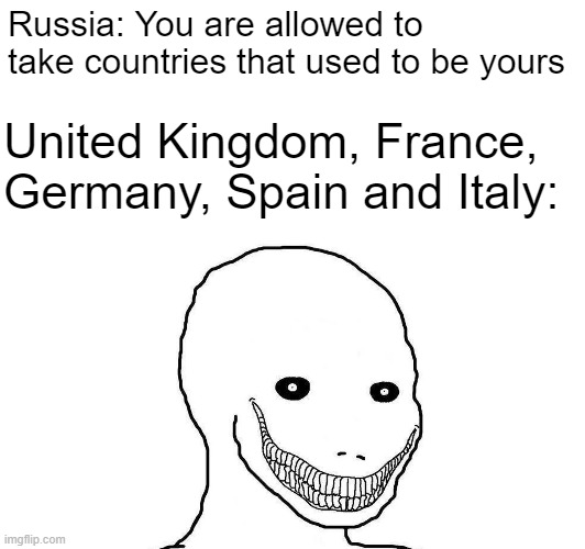 There would be like 26 countries lol | Russia: You are allowed to take countries that used to be yours; United Kingdom, France, Germany, Spain and Italy: | image tagged in memes,history,colonialism,uk,germany,france | made w/ Imgflip meme maker