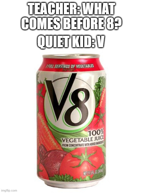 Yes | TEACHER: WHAT COMES BEFORE 8? QUIET KID: V | image tagged in v8,memes,funny,unexpected,why are you reading this | made w/ Imgflip meme maker