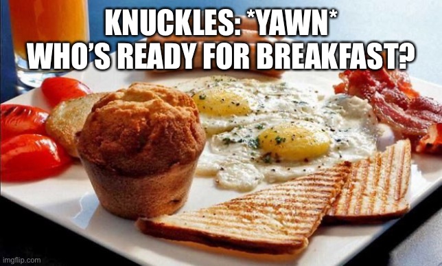 Breakfast Time! | KNUCKLES: *YAWN* WHO’S READY FOR BREAKFAST? | image tagged in breakfast options | made w/ Imgflip meme maker
