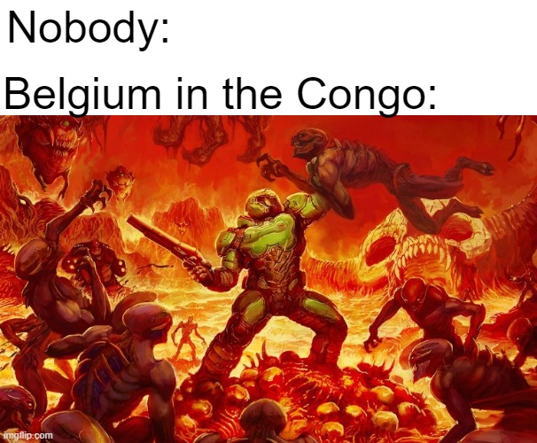 ㅤ | Nobody:; Belgium in the Congo: | image tagged in memes,history memes,belgium,congo | made w/ Imgflip meme maker