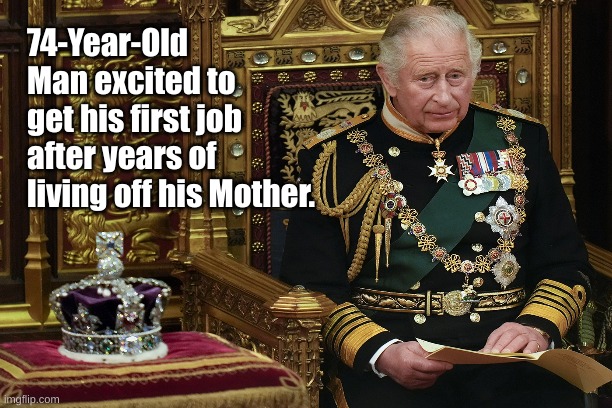 Charles gets his first job. | 74-Year-Old Man excited to get his first job after years of living off his Mother. | image tagged in funny,king of england | made w/ Imgflip meme maker