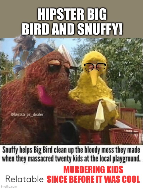Bird Bird and Snuffy Going Crazy At The Playground | HIPSTER BIG BIRD AND SNUFFY! MURDERING KIDS SINCE BEFORE IT WAS COOL | image tagged in bird bird and snuffy going crazy at the playground | made w/ Imgflip meme maker