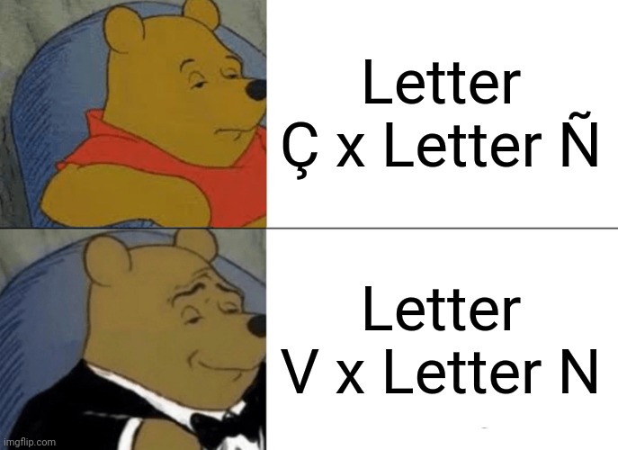 Charlie and the Alphabet Letter V x Letter N is better than Letter Ç x Letter Ñ | Letter Ç x Letter Ñ; Letter V x Letter N | image tagged in memes,tuxedo winnie the pooh,n,v,charlie and the alphabet | made w/ Imgflip meme maker