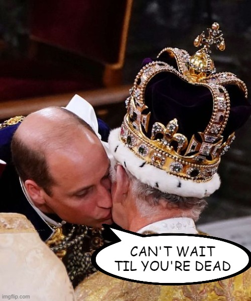 What William Really Said... | CAN'T WAIT TIL YOU'RE DEAD | image tagged in dark humor,royalty,king | made w/ Imgflip meme maker