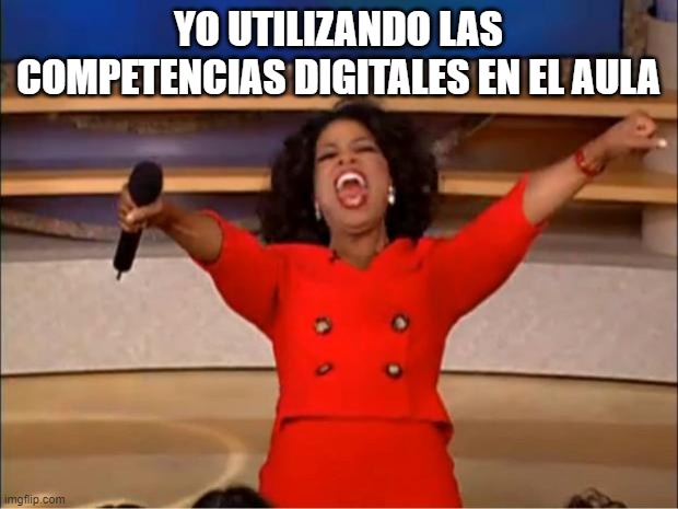 Oprah You Get A Meme | YO UTILIZANDO LAS COMPETENCIAS DIGITALES EN EL AULA | image tagged in memes,oprah you get a | made w/ Imgflip meme maker