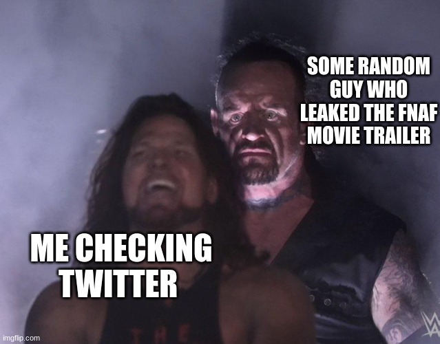 Im not joking BE CAREFUL somebody did leak the trailer | SOME RANDOM GUY WHO LEAKED THE FNAF MOVIE TRAILER; ME CHECKING TWITTER | image tagged in undertaker,fnaf | made w/ Imgflip meme maker