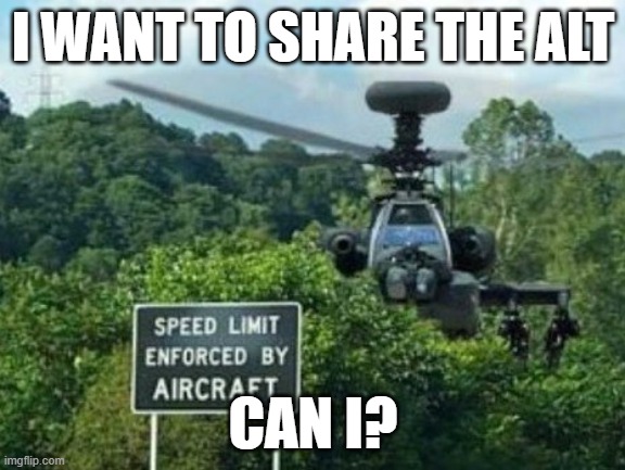 speed limit enforced by aircraft | I WANT TO SHARE THE ALT; CAN I? | image tagged in speed limit enforced by aircraft | made w/ Imgflip meme maker