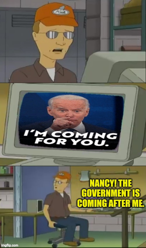 Dale Gribble | NANCY! THE GOVERNMENT IS COMING AFTER ME. | image tagged in dale gribble,joe biden,communism,government corruption,democrats | made w/ Imgflip meme maker