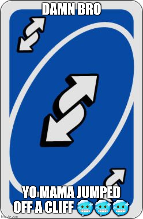uno reverse card | DAMN BRO YO MAMA JUMPED OFF A CLIFF ??? | image tagged in uno reverse card | made w/ Imgflip meme maker