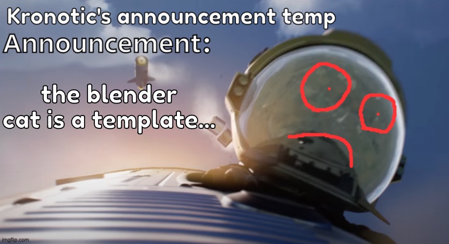 a gif too... | the blender cat is a template... | image tagged in kronotic's announcement temp 2 | made w/ Imgflip meme maker