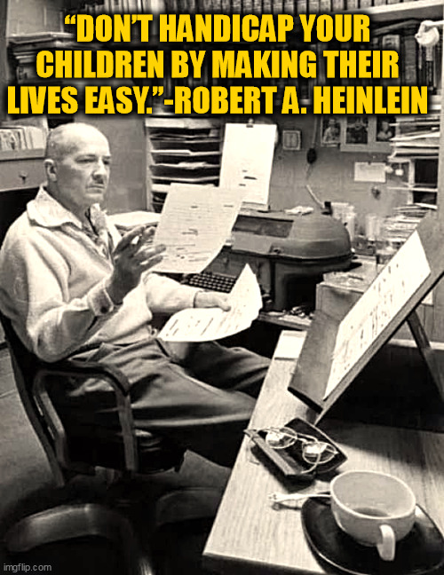 Heinlein on children easy | “DON’T HANDICAP YOUR CHILDREN BY MAKING THEIR LIVES EASY.”-ROBERT A. HEINLEIN | image tagged in robert a heinlein | made w/ Imgflip meme maker
