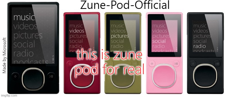 Zune-Pod-Official | this is zune pod for real | image tagged in zune-pod-official | made w/ Imgflip meme maker