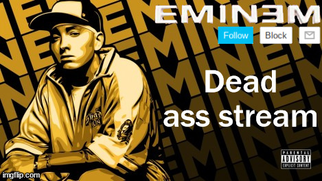 Eminem | Dead ass stream | image tagged in the real slim shady | made w/ Imgflip meme maker