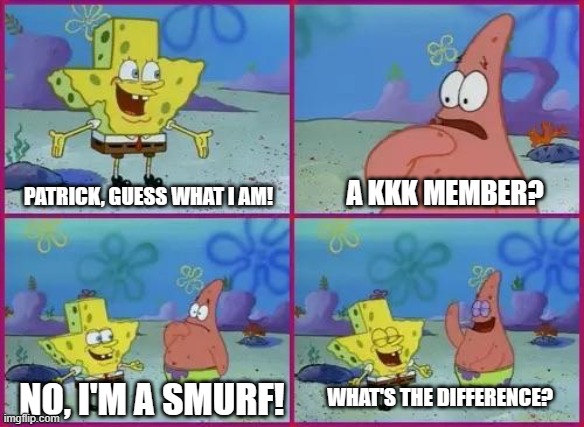 Texas Spongebob | A KKK MEMBER? PATRICK, GUESS WHAT I AM! WHAT'S THE DIFFERENCE? NO, I'M A SMURF! | image tagged in texas spongebob,kkk,smurfs | made w/ Imgflip meme maker