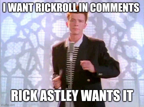 Lol | I WANT RICKROLL IN COMMENTS; RICK ASTLEY WANTS IT | image tagged in rickrolling | made w/ Imgflip meme maker