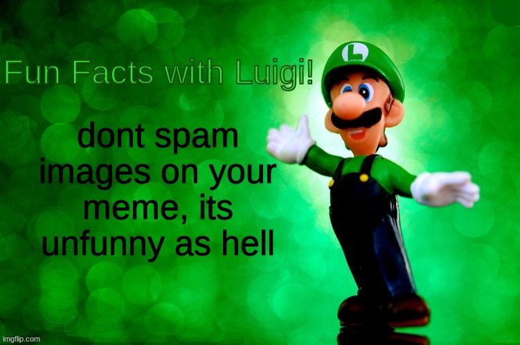 its a fun FACT, not a fun opinion. | dont spam images on your meme, its unfunny as hell | image tagged in facts,unfunny,cry | made w/ Imgflip meme maker