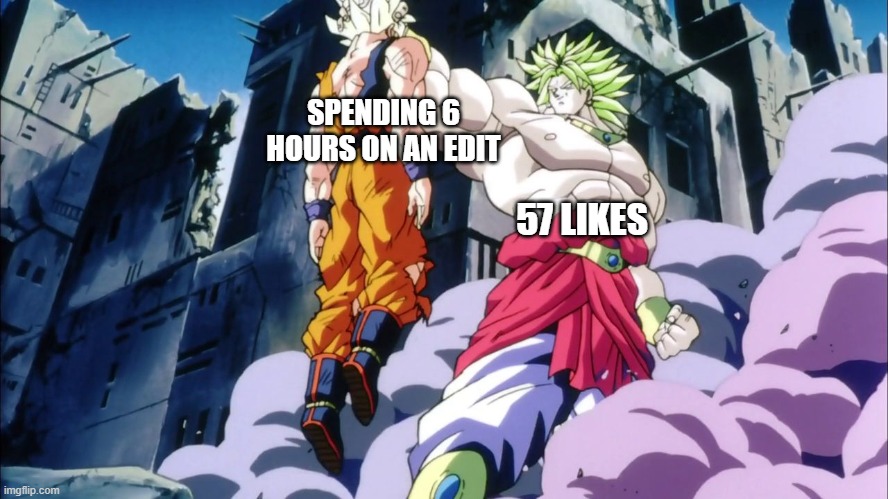 i blew up twice and that was it, they werent even good edits? | SPENDING 6 HOURS ON AN EDIT; 57 LIKES | made w/ Imgflip meme maker