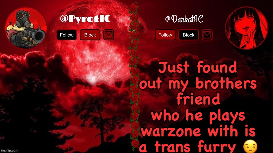 Dark and Pyro shared temp(thx del) | Just found out my brothers friend who he plays warzone with is a trans furry 😒 | image tagged in dark and pyro shared temp thx del | made w/ Imgflip meme maker