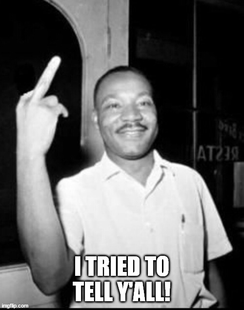Mlk Martin Luther king Jr mlk middle finger the bird | I TRIED TO TELL Y'ALL! | image tagged in mlk martin luther king jr mlk middle finger the bird | made w/ Imgflip meme maker