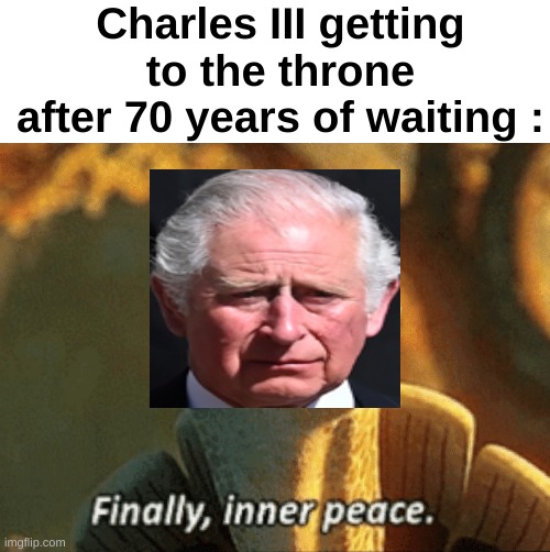 Thought I'd make a memes about Charles II's coronation today | Charles III getting to the throne after 70 years of waiting : | image tagged in memes,funny,relatable,charles iii,coronation,front page plz | made w/ Imgflip meme maker