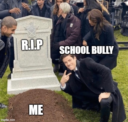 this is sadly true... | R.I.P; SCHOOL BULLY; ME | image tagged in grant gustin over grave,lol,school,bully | made w/ Imgflip meme maker
