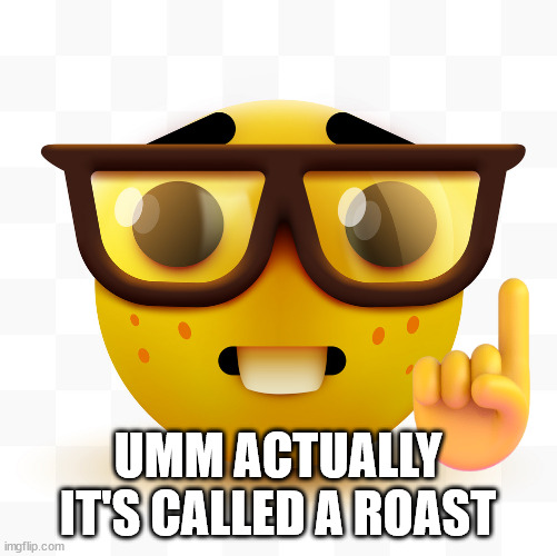 Nerd pointing up | UMM ACTUALLY IT'S CALLED A ROAST | image tagged in nerd pointing up | made w/ Imgflip meme maker