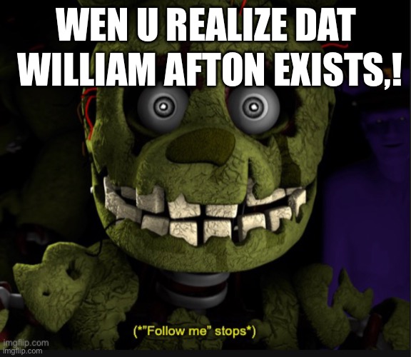 Da real William | WILLIAM AFTON EXISTS,! WEN U REALIZE DAT | image tagged in follow me stops,william afton | made w/ Imgflip meme maker
