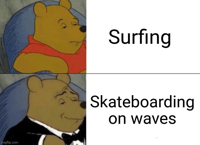 Surfing | Surfing; Skateboarding on waves | image tagged in memes,tuxedo winnie the pooh,surfing,surf,waves,wave | made w/ Imgflip meme maker