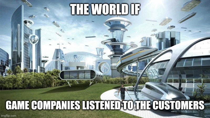 Low quality meme as a comeback | THE WORLD IF; GAME COMPANIES LISTENED TO THE CUSTOMERS | image tagged in the future world if | made w/ Imgflip meme maker