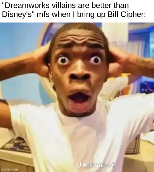Honestly, I'm tired of seeing all this "Dreamworks villains > Disney villains" shit. | "Dreamworks villains are better than Disney's" mfs when I bring up Bill Cipher: | image tagged in shocked black guy | made w/ Imgflip meme maker