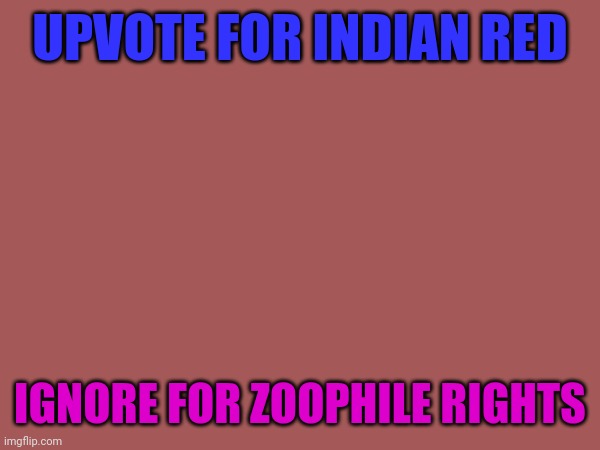 UPVOTE FOR INDIAN RED; IGNORE FOR ZOOPHILE RIGHTS | image tagged in memes | made w/ Imgflip meme maker