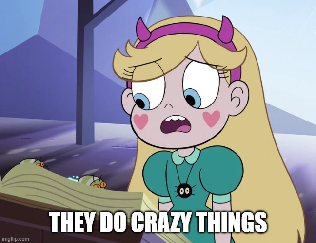 Star Butterfly 'you do crazy things'. | THEY DO CRAZY THINGS | image tagged in star butterfly 'you do crazy things' | made w/ Imgflip meme maker
