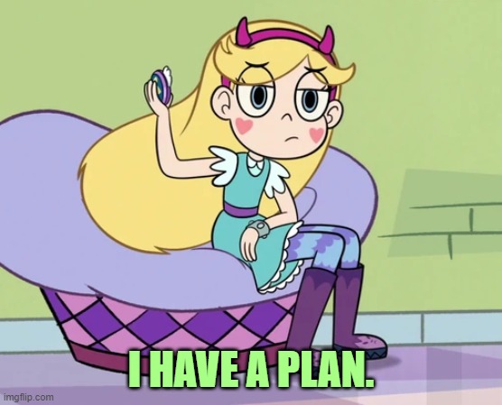 Star Butterfly hanging up her compact mirror | I HAVE A PLAN. | image tagged in star butterfly hanging up her compact mirror | made w/ Imgflip meme maker