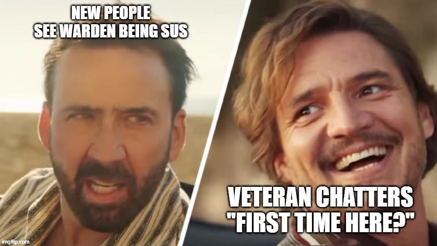 New People Seeing Warden Being Sus | NEW PEOPLE SEE WARDEN BEING SUS; VETERAN CHATTERS ''FIRST TIME HERE?'' | image tagged in nick cage and pedro pascal,warden,sus,memes,fun | made w/ Imgflip meme maker
