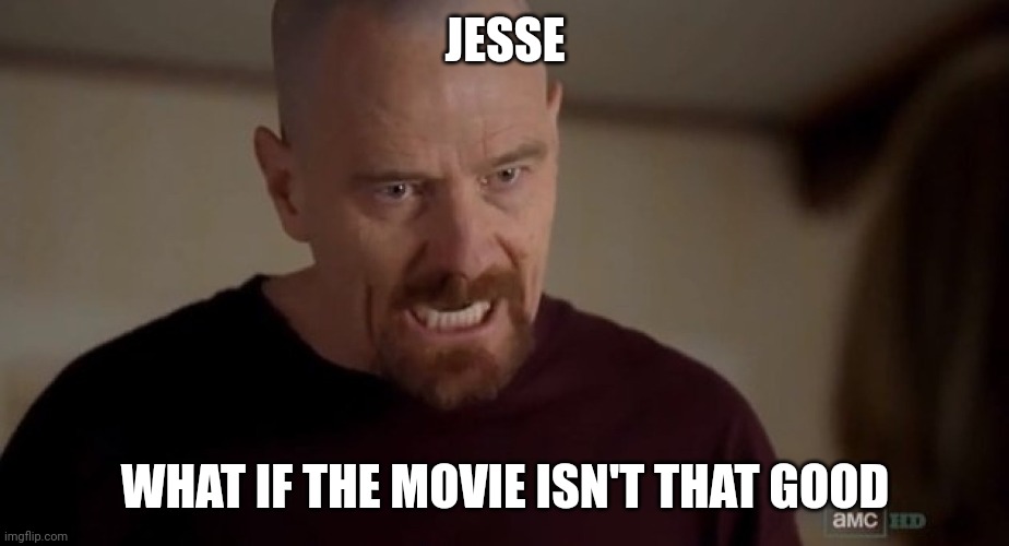 I am the one who knocks | JESSE; WHAT IF THE MOVIE ISN'T THAT GOOD | image tagged in i am the one who knocks | made w/ Imgflip meme maker